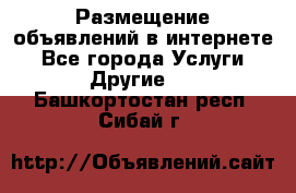 Размещение объявлений в интернете - Все города Услуги » Другие   . Башкортостан респ.,Сибай г.